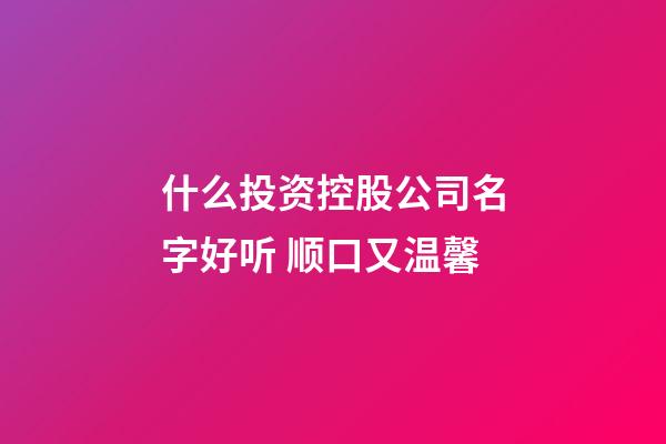 什么投资控股公司名字好听 顺口又温馨-第1张-公司起名-玄机派